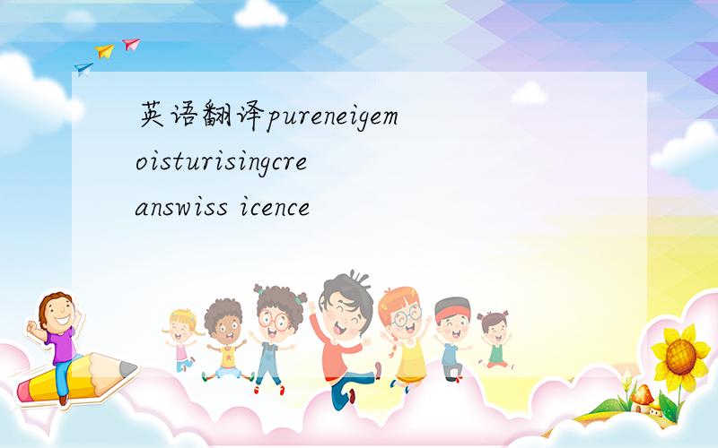 英语翻译pureneigemoisturisingcreanswiss icence