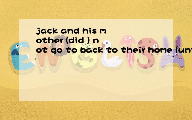 jack and his mother (did ) not go to back to their home (until) it gets dark