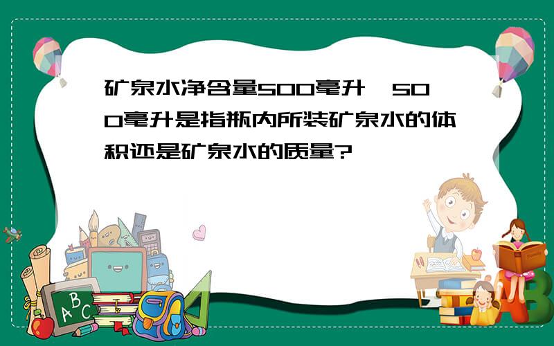 矿泉水净含量500毫升,500毫升是指瓶内所装矿泉水的体积还是矿泉水的质量?