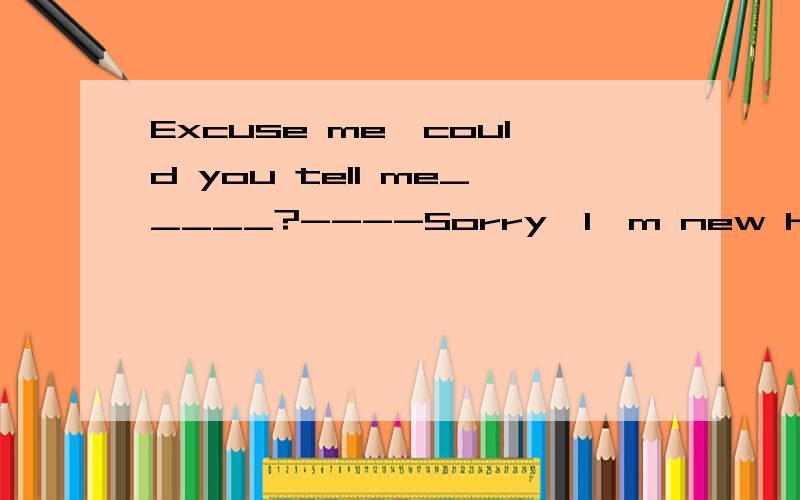 Excuse me,could you tell me_____?----Sorry,I'm new here,too.A where is the nearest bank B how can I get to the bank C which is the way to the bank D is there a bank near here