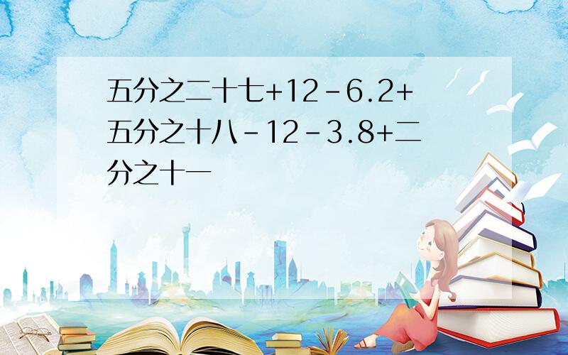 五分之二十七+12-6.2+五分之十八-12-3.8+二分之十一