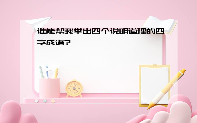 谁能帮我举出四个说明道理的四字成语?