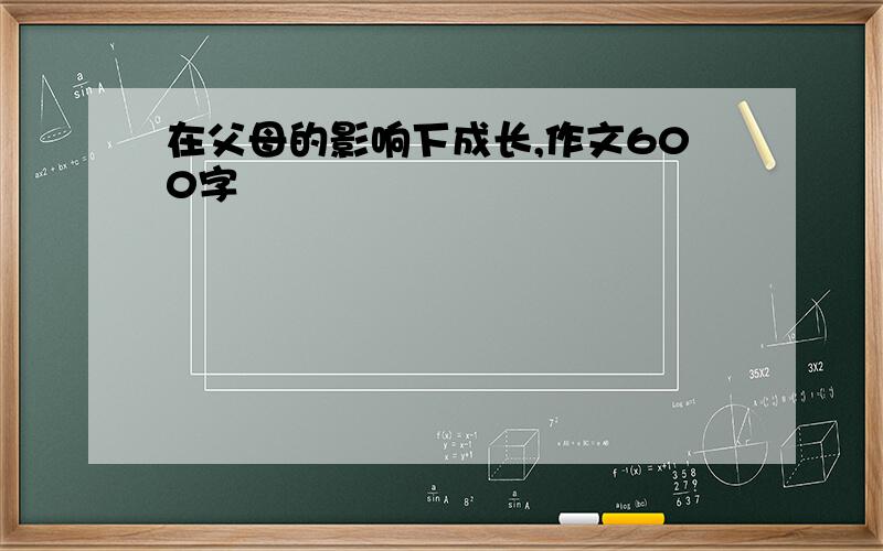 在父母的影响下成长,作文600字