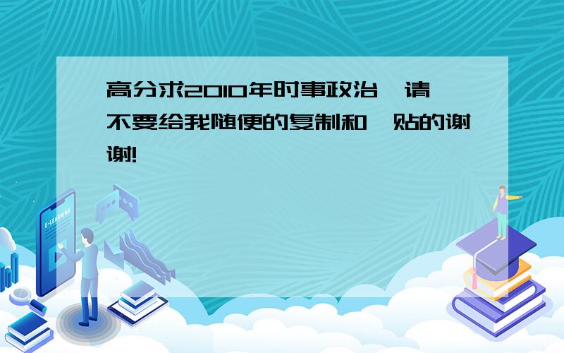 高分求2010年时事政治,请不要给我随便的复制和黏贴的谢谢!