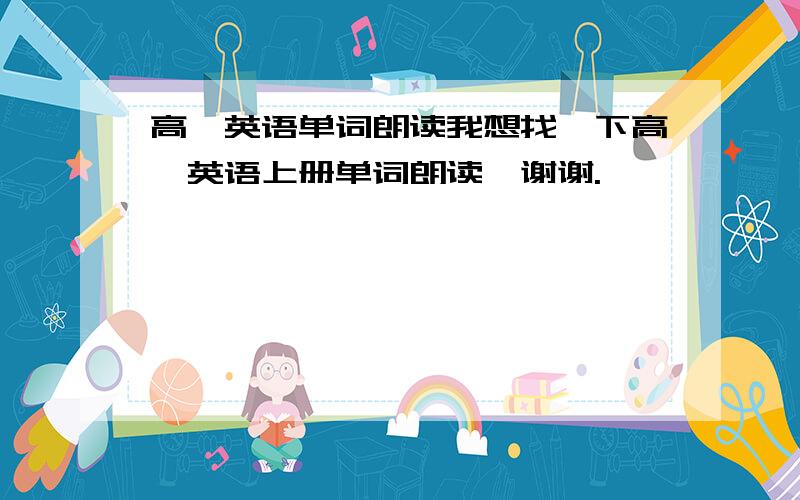 高一英语单词朗读我想找一下高一英语上册单词朗读,谢谢.