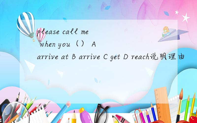 please call me when you（） A arrive at B arrive C get D reach说明理由