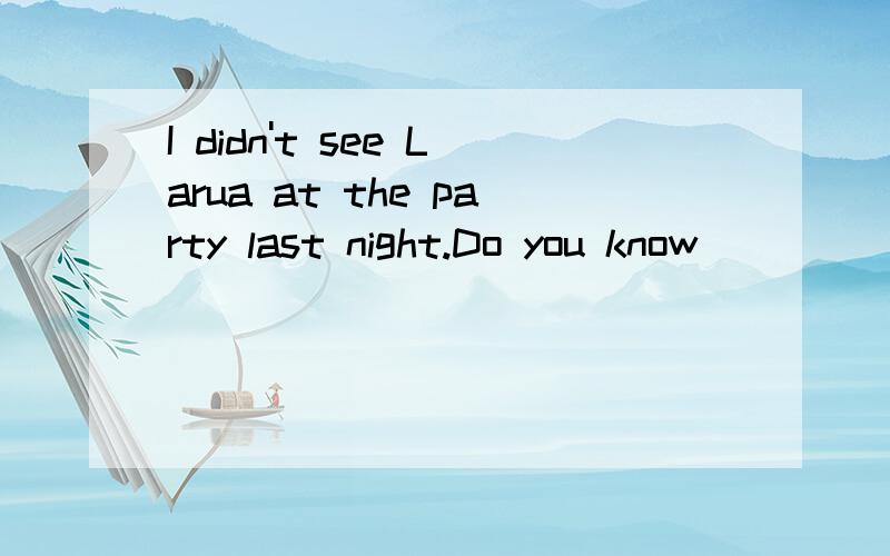 I didn't see Larua at the party last night.Do you know ____________ A.what happened B.where shehas been 选哪个?为什么?