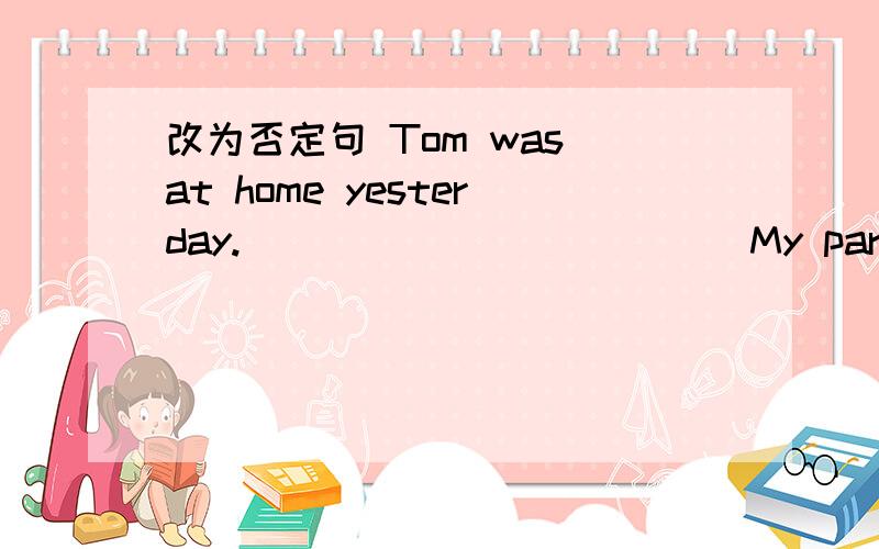 改为否定句 Tom was at home yesterday.____________ My parents were very busy last week.___________I went to the museum this morning._________The twins saw an interesting film just now.__________The boy could make dinner by himself.________