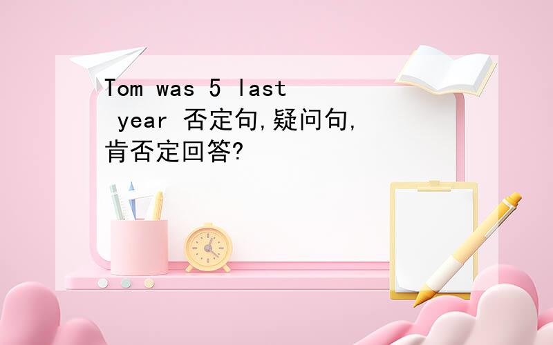 Tom was 5 last year 否定句,疑问句,肯否定回答?