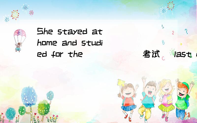 She stayed at home and studied for the _____(考试) last night.