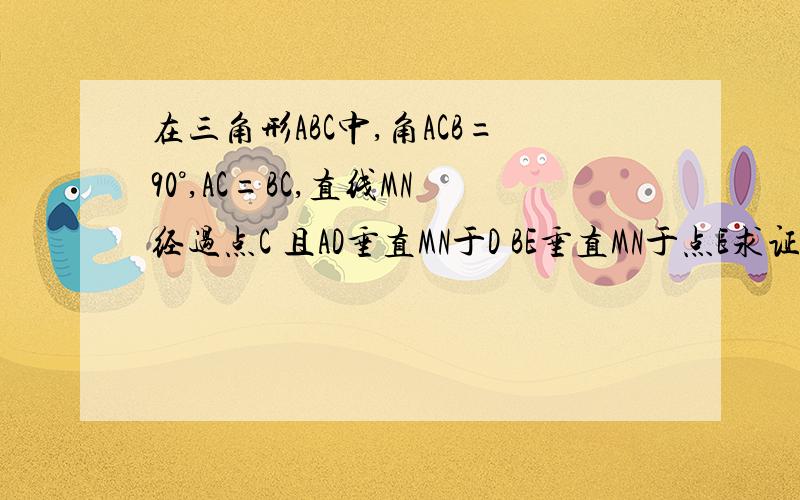 在三角形ABC中,角ACB=90°,AC=BC,直线MN经过点C 且AD垂直MN于D BE垂直MN于点E求证DE=BE-AD