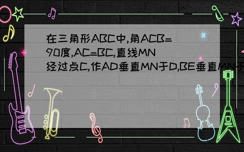 在三角形ABC中,角ACB=90度,AC=BC,直线MN经过点C,作AD垂直MN于D,BE垂直MN于E.当直线MN绕点C旋转到图三的位置时,求证：DE=BE-AD