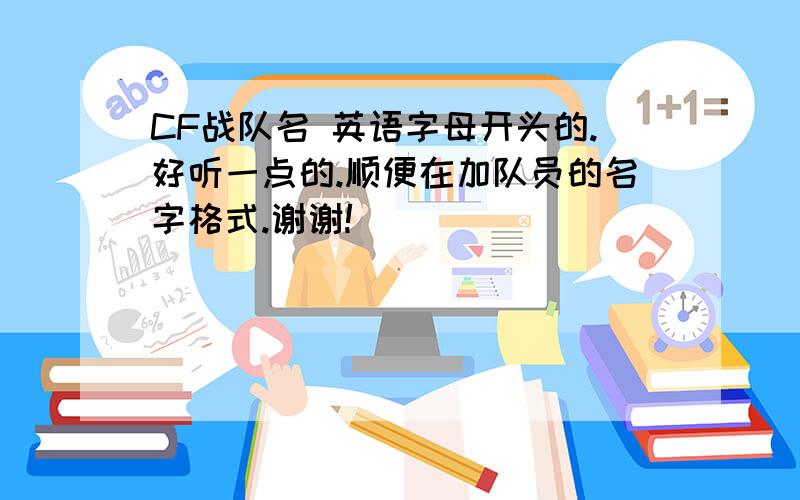 CF战队名 英语字母开头的.好听一点的.顺便在加队员的名字格式.谢谢!