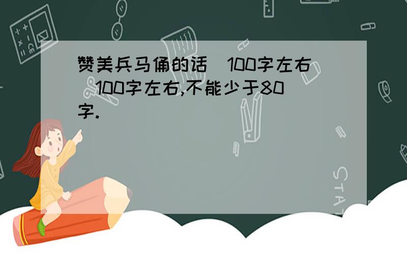 赞美兵马俑的话(100字左右）100字左右,不能少于80字.