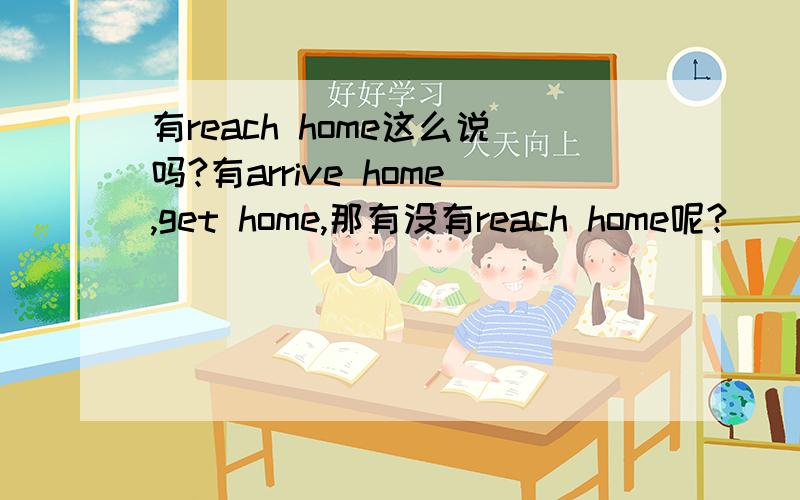 有reach home这么说吗?有arrive home,get home,那有没有reach home呢?