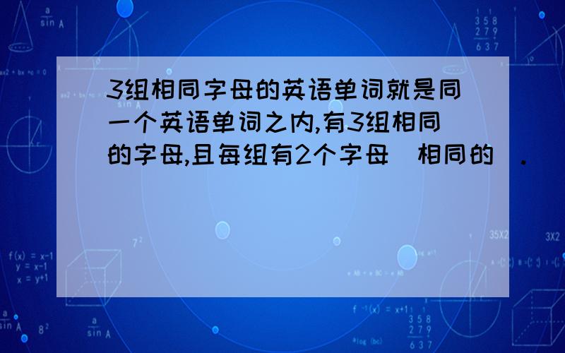 3组相同字母的英语单词就是同一个英语单词之内,有3组相同的字母,且每组有2个字母（相同的）.