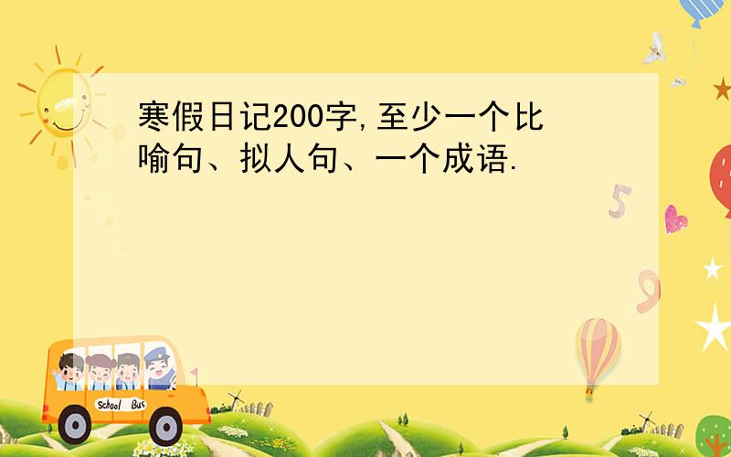 寒假日记200字,至少一个比喻句、拟人句、一个成语.