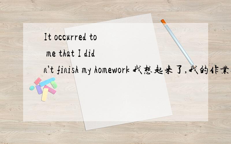 It occurred to me that I didn't finish my homework 我想起来了,我的作业还没做请高手们分析一下句子成份,that I didn't finish my homework从句是什么从句吗?