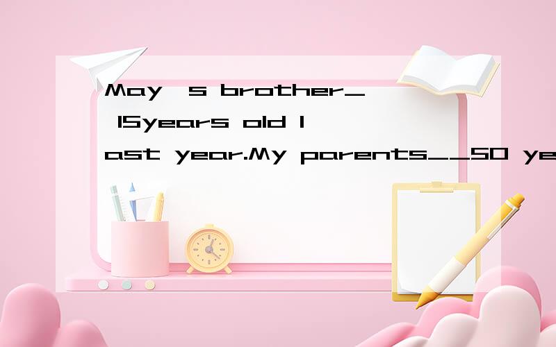 May's brother_ 15years old last year.My parents__50 years old this year.(用was were is填空)