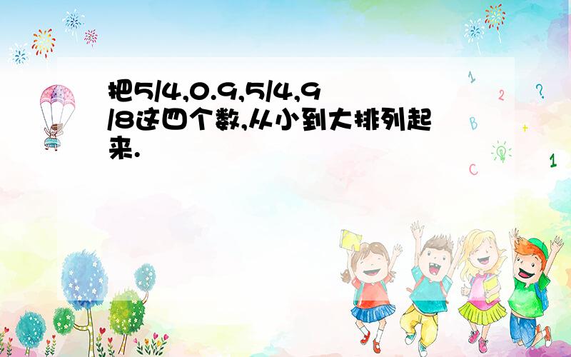 把5/4,0.9,5/4,9/8这四个数,从小到大排列起来.