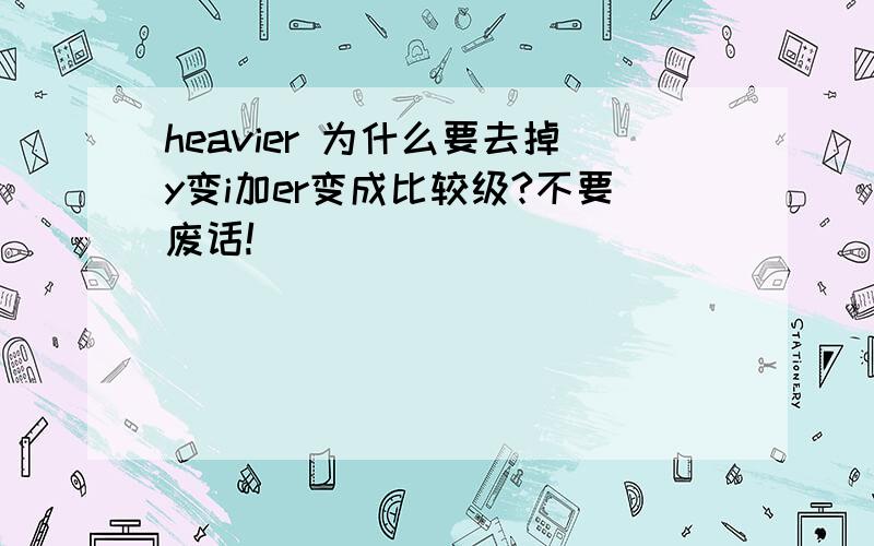 heavier 为什么要去掉y变i加er变成比较级?不要废话!