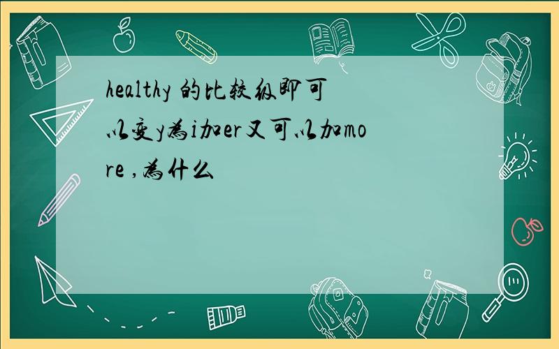 healthy 的比较级即可以变y为i加er又可以加more ,为什么