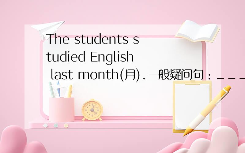 The students studied English last month(月).一般疑问句：__________________________________否定回答