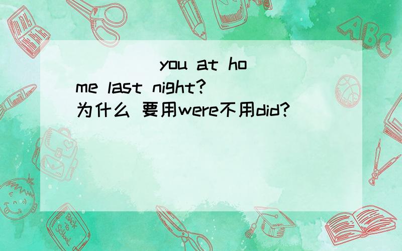 ____ you at home last night?为什么 要用were不用did?