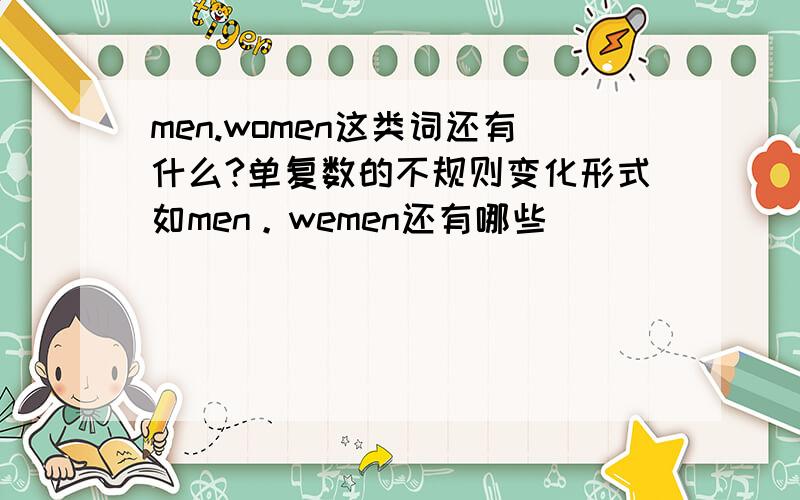 men.women这类词还有什么?单复数的不规则变化形式如men。wemen还有哪些