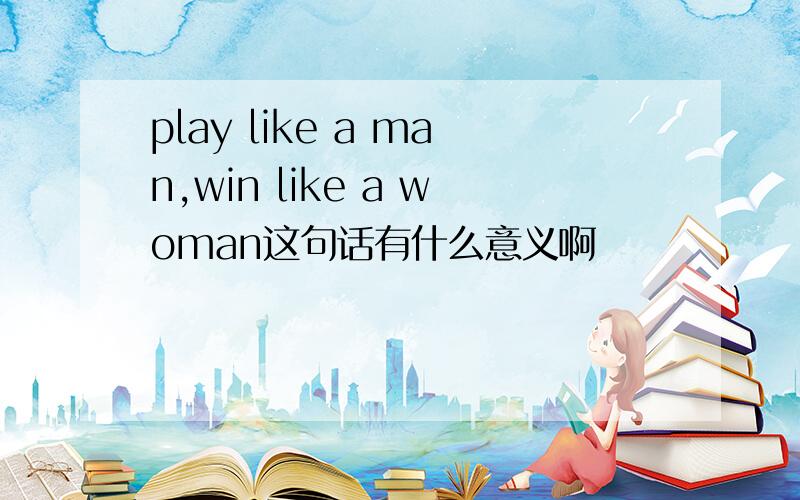 play like a man,win like a woman这句话有什么意义啊