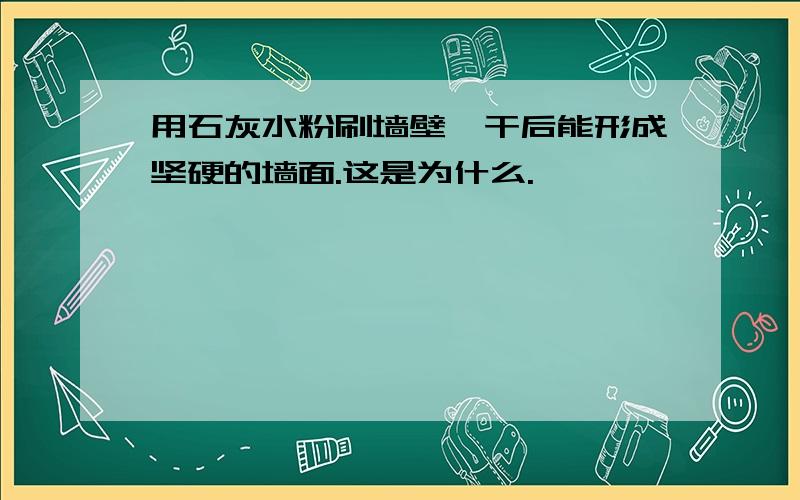 用石灰水粉刷墙壁,干后能形成坚硬的墙面.这是为什么.