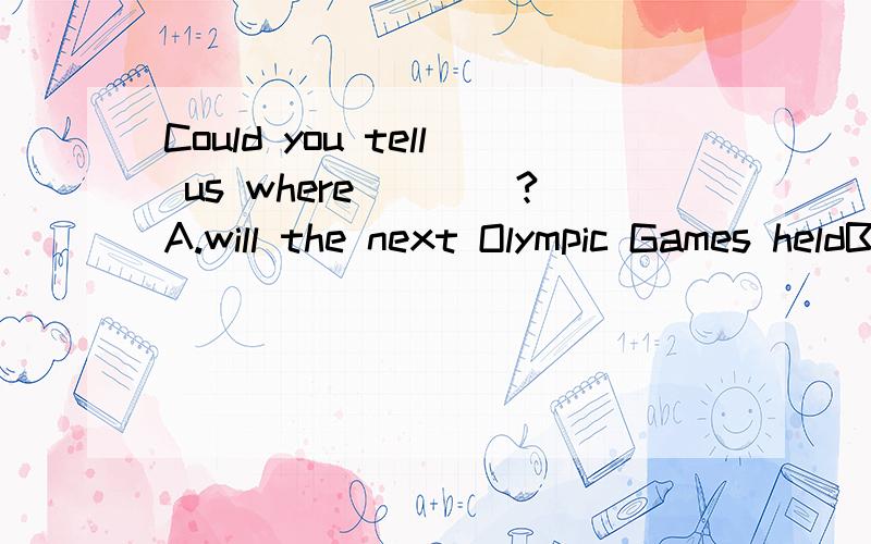 Could you tell us where____?A.will the next Olympic Games heldB.the next Olympic Games will be heldC.would the next Olympic Games be heldD.the next Olympic Games would be held