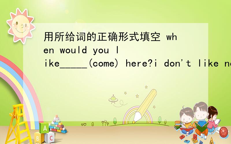 用所给词的正确形式填空 when would you like_____(come) here?i don't like noodles with ______(tomato)there ____(be)some porridge and eggs in the bowl.would you like_____(some) more milk?No.thanksI'm hungry.I'd like something _____(eat)what k