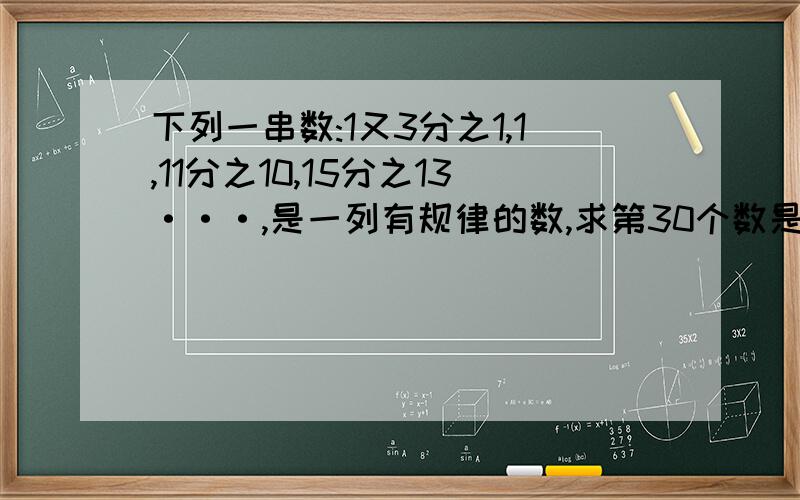 下列一串数:1又3分之1,1,11分之10,15分之13···,是一列有规律的数,求第30个数是（ 要解题计划!