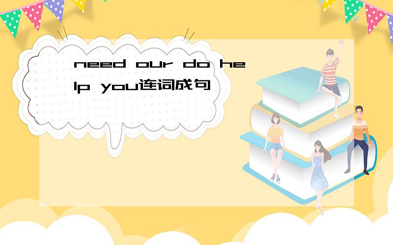 need our do help you连词成句