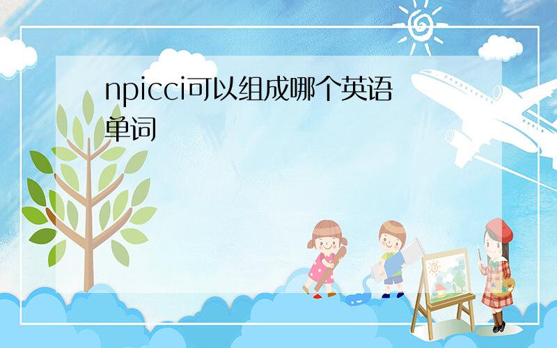 npicci可以组成哪个英语单词