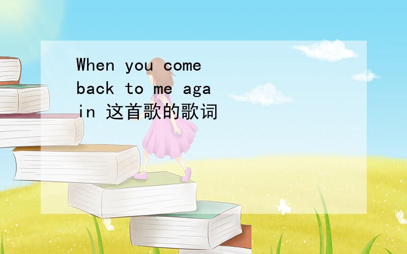 When you come back to me again 这首歌的歌词