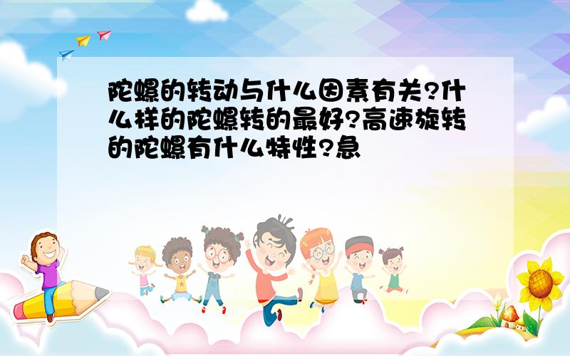 陀螺的转动与什么因素有关?什么样的陀螺转的最好?高速旋转的陀螺有什么特性?急