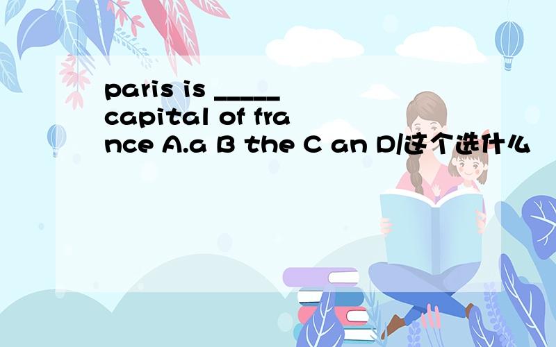 paris is _____capital of france A.a B the C an D/这个选什么