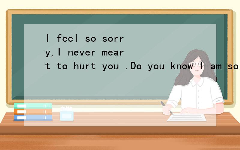 I feel so sorry,I never meart to hurt you .Do you know I am so lonely ,I need you come back 意思是啥意思谢谢高人了我很需要