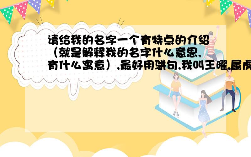 请给我的名字一个有特点的介绍（就是解释我的名字什么意思,有什么寓意）,最好用骈句,我叫王曜,属虎