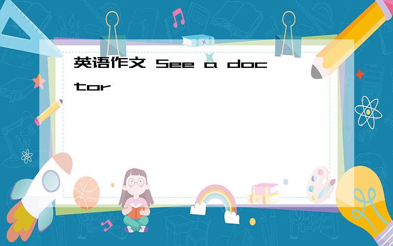 英语作文 See a doctor