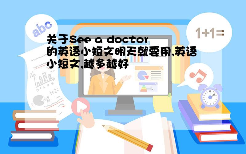 关于See a doctor的英语小短文明天就要用,英语小短文,越多越好