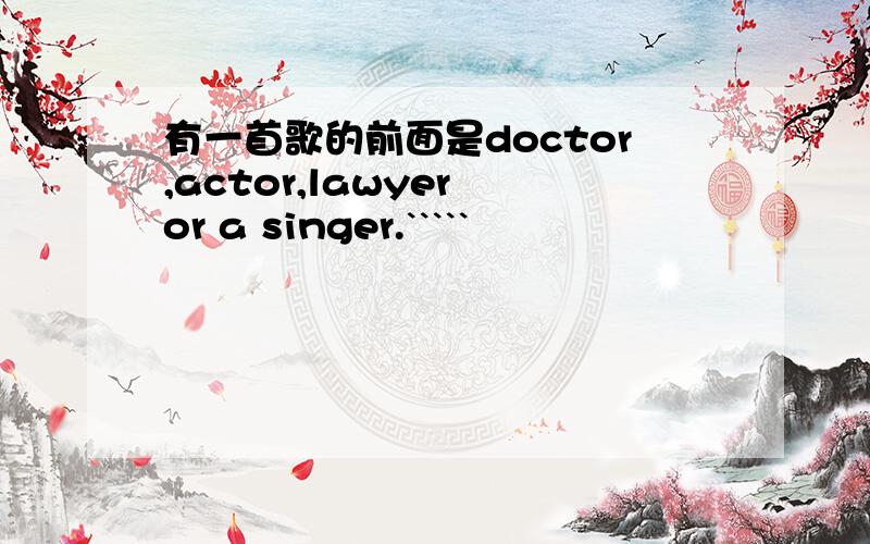 有一首歌的前面是doctor,actor,lawyer or a singer.`````