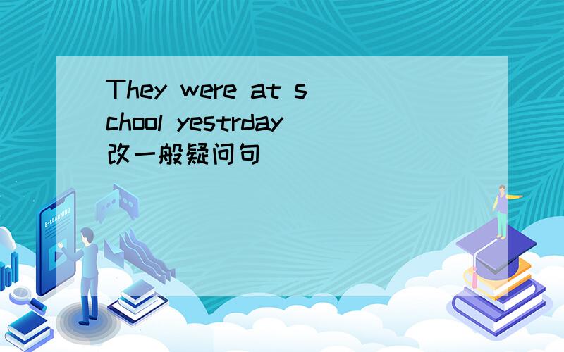 They were at school yestrday改一般疑问句