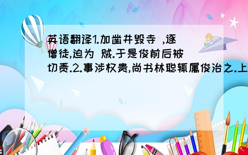 英语翻译1.加凿井毁寺 ,逐僧徒,迫为 贼.于是俊前后被切责.2.事涉权贵,尚书林聪辄属俊治之.上疏请斩妖僧继晓并罪中贵梁芳,帝大怒