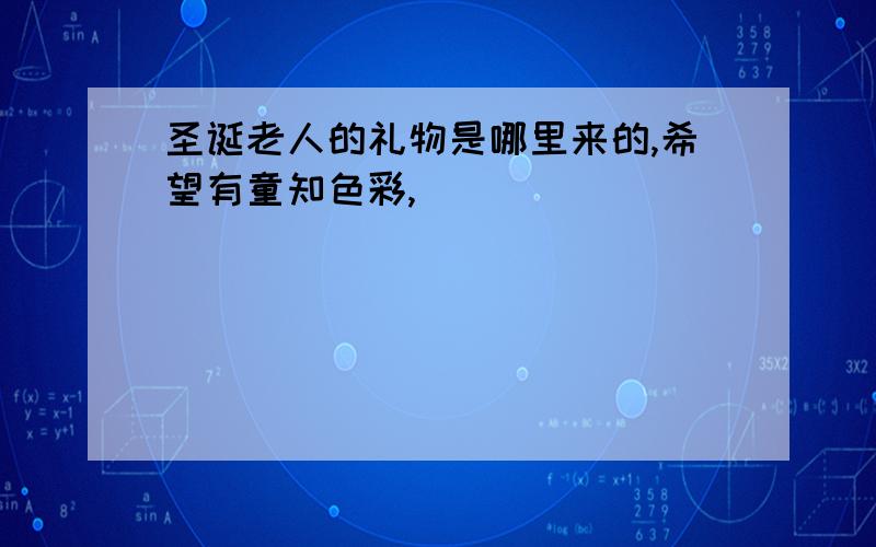 圣诞老人的礼物是哪里来的,希望有童知色彩,