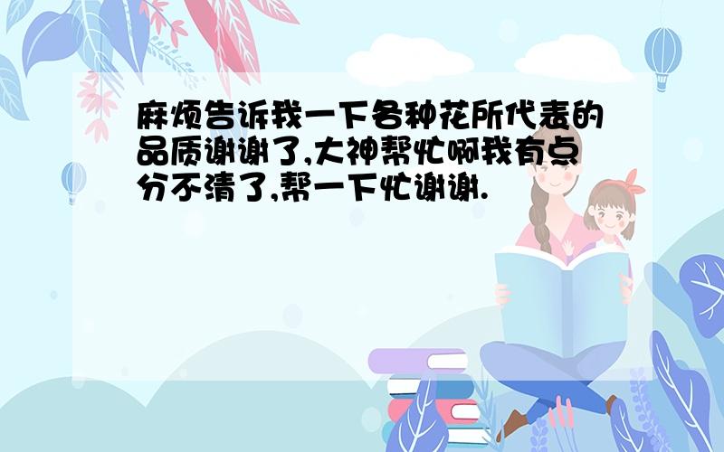 麻烦告诉我一下各种花所代表的品质谢谢了,大神帮忙啊我有点分不清了,帮一下忙谢谢.