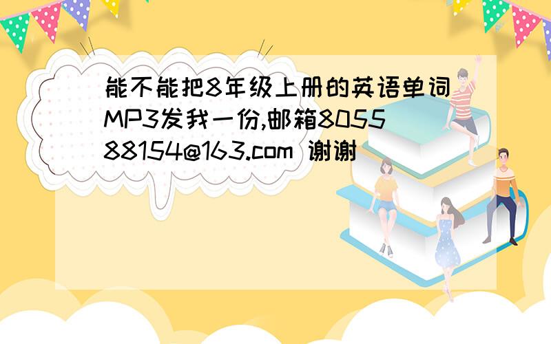 能不能把8年级上册的英语单词MP3发我一份,邮箱805588154@163.com 谢谢