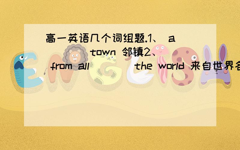 高一英语几个词组题.1、 a ___ town 邻镇2、 from all ___ the world 来自世界各地3、 ___ a part/role in 在...中扮演一个角色4、 take note ___ 注意；记下5、 the same ...___...与...相同6、 ___ your left-hand side 在